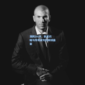 爱游戏官网:澳网2024,新星闪耀与传奇续写的网球盛宴